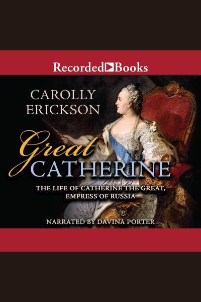 Great Catherine [electronic resource] : the life of Catherine the great, Empress of Russia / Carolly Erickson.