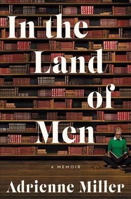 In the land of men : a memoir / Adrienne Miller.