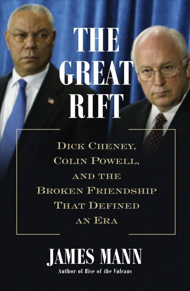The great rift : Dick Cheney, Colin Powell, and the broken friendship that defined an era / James Mann.