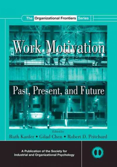 Work motivation : past, present, and future / edited by Ruth Kanfer, Gilad Chen, Robert D. Pritchard.