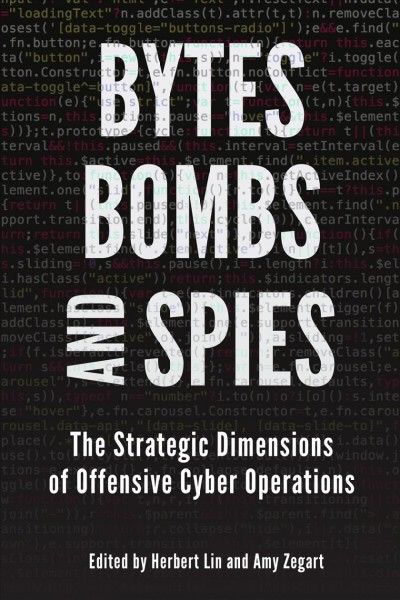 Bytes, bombs, and spies : the strategic dimensions of offensive cyber operations / edited by Herbert Lin and Amy Zegart.