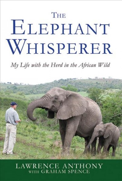 The elephant whisperer : my life with the herd in the African wild / Lawrence Anthony with Graham Spence.