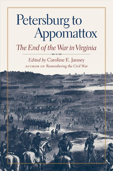 Petersburg to Appomattox : the End of the War in Virginia / edited by Caroline E. Janney.
