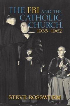 The FBI and the Catholic Church, 1935-1962 / Steve Rosswurm.