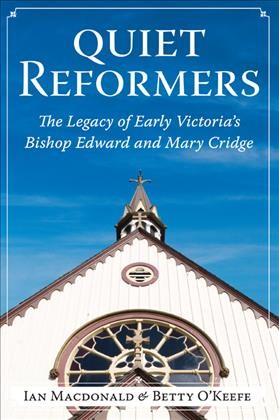Quiet reformers [electronic resource] : the legacy of early Victoria's Bishop Edward and Mary Cridge / Ian Macdonald & Betty O'Keefe.