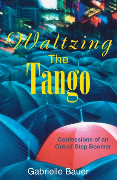Waltzing the tango [electronic resource] : confessions of an out-of-step boomer / Gabrielle Bauer.