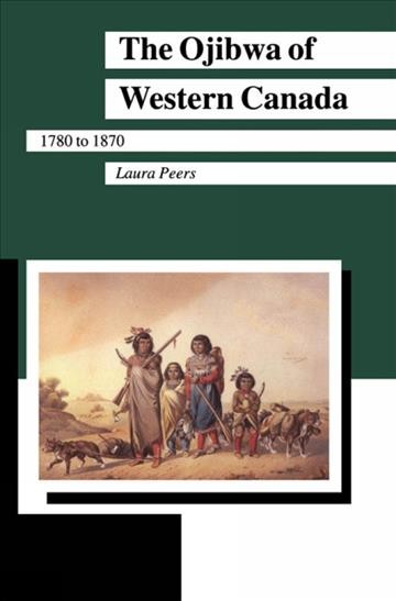 The Ojibwa of western Canada, 1780 to 1870 / Laura Peers.