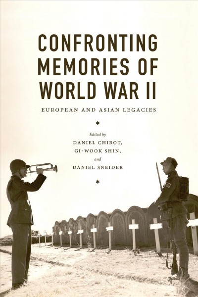 Confronting memories of World War II : European and Asian legacies / edited by Daniel Chirot, Gi-Wook Shin, and Daniel Sneider.