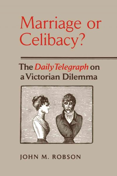 Marriage or celibacy? : the Daily telegraph on a Victorian dilemma / John M. Robson.