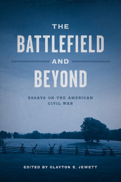 The battlefield and beyond [electronic resource] : essays on the American Civil War / edited by Clayton E. Jewett.