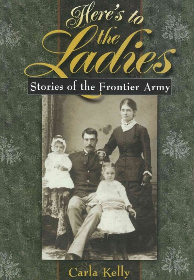 Here's to the ladies [electronic resource] : stories of the frontier army / Carla Kelly.