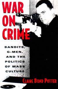 War on crime [electronic resource] : bandits, G-men, and the politics of mass culture / Claire Bond Potter.
