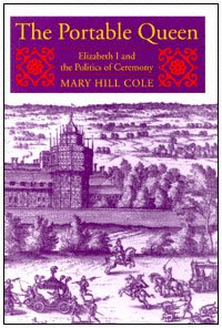 The portable queen [electronic resource] : Elizabeth I and the politics of ceremony / Mary Hill Cole.