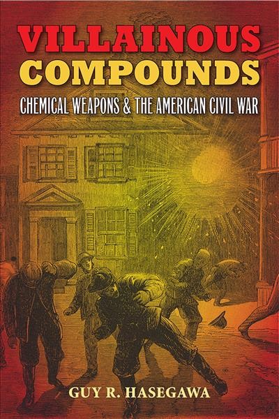 Villainous compounds [electronic resource] : chemical weapons and the American Civil War / Guy R. Hasegawa ; foreword by Bill Gurley.