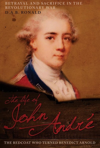 The life of John Andr�e : the Redcoat who turned Benedict Arnold / D.A.B. Ronald.