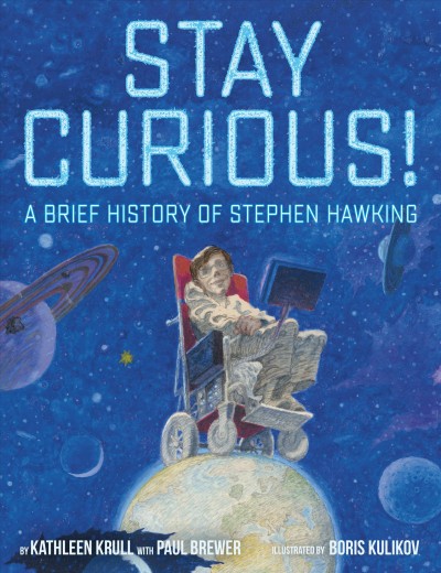 Stay curious! : a brief history of Stephen Hawking / by Kathleen Krull and Paul Brewer ; illustrated by Boris Kulikov.
