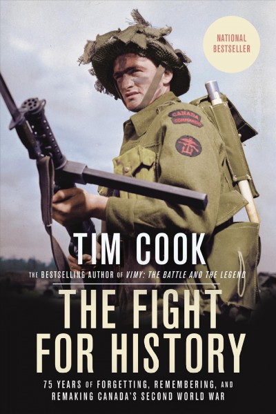 The fight for history : 75 years of forgetting, remembering, and remaking Canada's Second World War / Tim Cook.