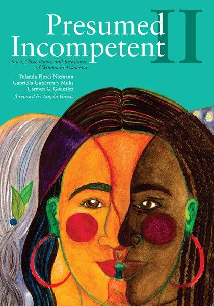 Presumed incompetent II : race, class, power, and resistance of women in academia / Yolanda Flores Niemann, Gabriella Gutiérrez y Muhs, and Carmen G. González.