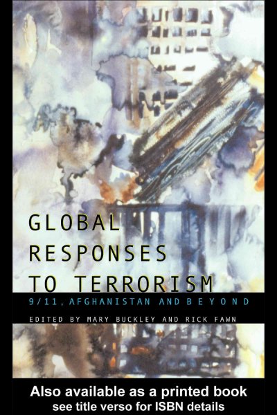 Global responses to terrorism : 9/11, Afghanistan and beyond / edited by Mary Buckley and Rick Fawn.