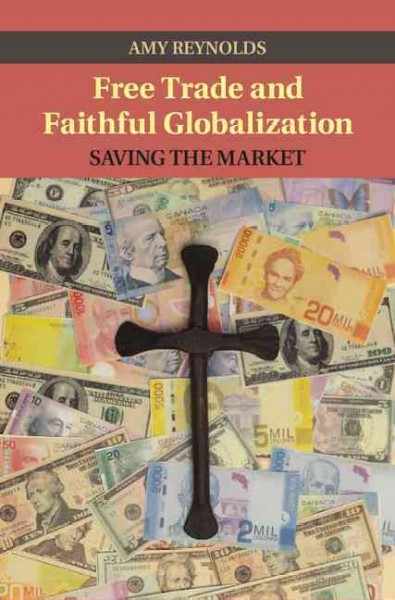 Free trade and faithful globalization : saving the market / Amy Reynolds.