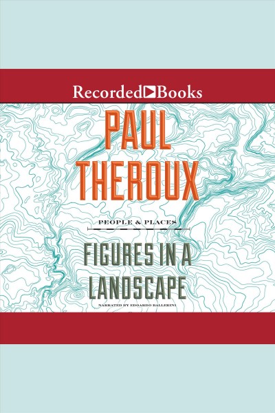 Figures in a landscape [electronic resource] : People and places; essays: 2001-2016. Paul Theroux.