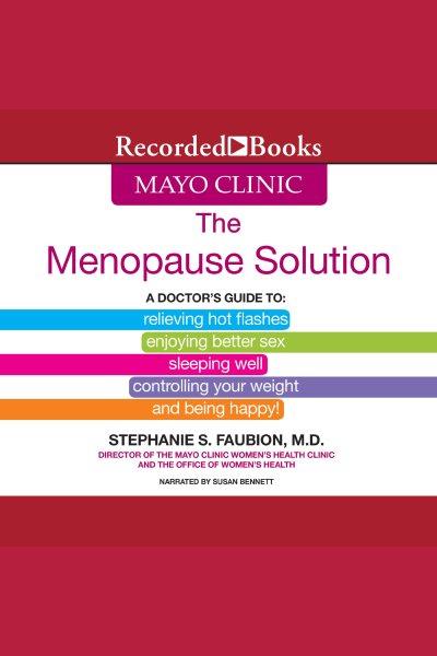 The mayo clinic menopause solution [electronic resource] : A doctor's guide to relieving hot flashes, enjoying better sex, etc.. Faubion Stephanie S.