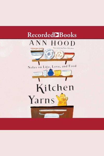 Kitchen yarns [electronic resource] : Notes on life, love, and food. Ann Hood.