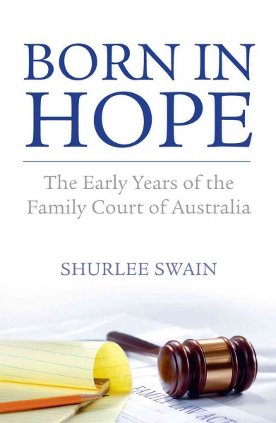 Born in hope : the early years of the Family Court of Australia / Shurlee Swain.