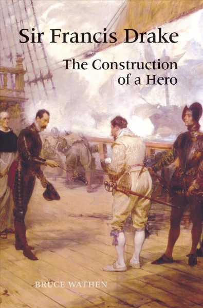 Sir Francis Drake : the construction of a hero / Bruce Wathen.