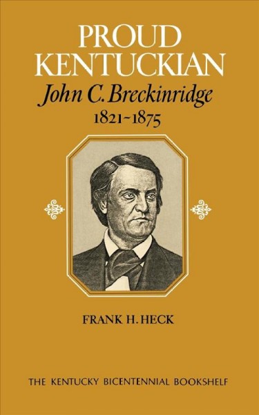 Proud Kentuckian : John C. Breckinridge, 1821-1875 / Frank H. Heck.