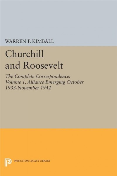Churchill & Roosevelt : the complete correspondence. 1, Alliance emerging, October 1933-November 1942 / edited with commentary by Warren F. Kimball.