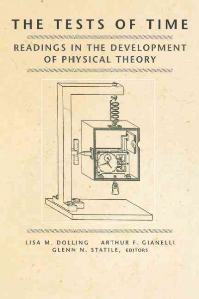 The tests of time : readings in the development of physical theory / edited by Lisa M. Dolling, Arthur F. Gianelli, Glenn N. Statile.