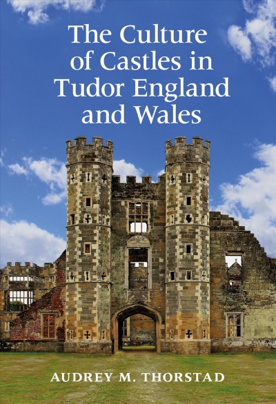 The culture of castles in Tudor England and Wales / Audrey M. Thorstad.