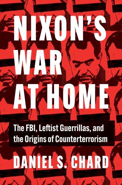 Nixon's war at home : the FBI, leftist guerillas, and the origins of counterterrorism / Daniel S. Chard.