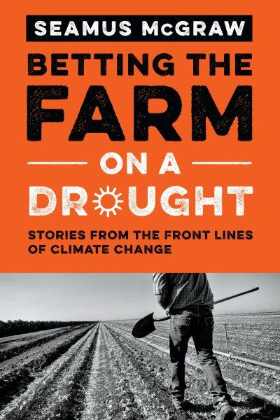 Betting the farm on a drought : stories from the front lines of climate change / by Seamus McGraw.