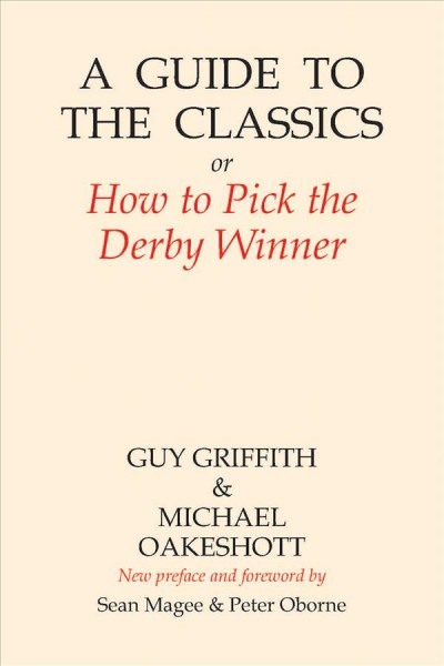 A guide to the classics, or, How to pick the Derby winner / by Guy Griffith and Michael Oakeshott.