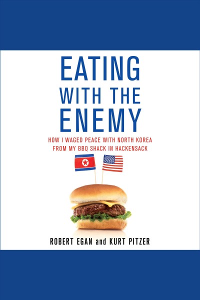 Eating with the enemy : how I waged peace with North Korea from my BBQ shack in Hackensack [electronic resource] / Robert Egan and Kurt Pitzer.