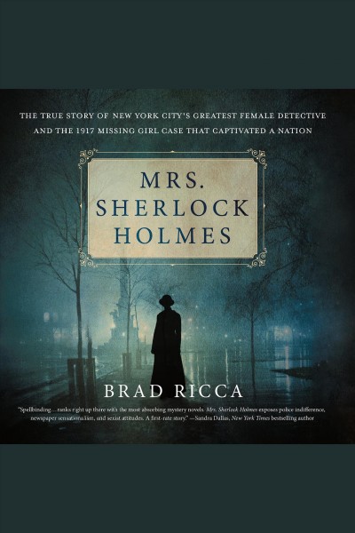 Mrs. Sherlock Holmes : the true story of New York City's greatest female detective and the 1917 missing girl case that captivated a nation [electronic resource] / Brad Ricca.