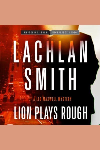 Lion plays rough : a Leo Maxwell mystery [electronic resource] / Lachlan Smith.