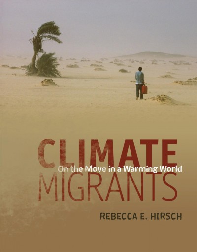 Climate migrants : on the move in a warming world / by Rebecca E. Hirsch.