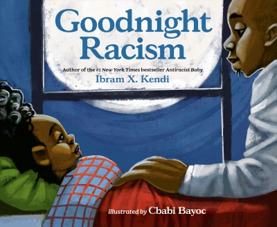Goodnight racism / Ibram X. Kendi ; illustrated by Cbabi Bayoc.