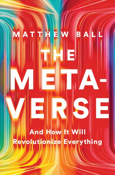 The metaverse [electronic resource] : and how it will revolutionize everything / Matthew Ball.
