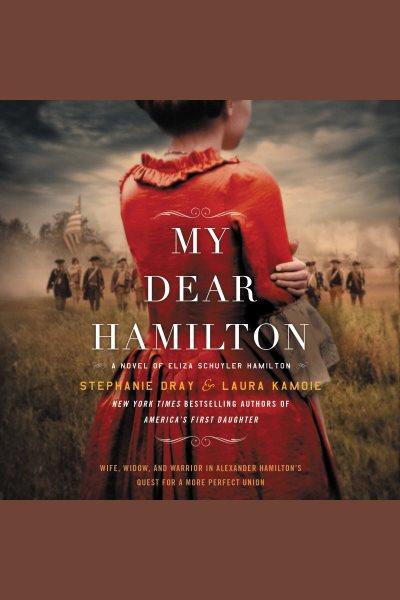 My dear Hamilton : a novel of Eliza Schuyler Hamilton [electronic resource] / Stephanie Dray & Laura Kamoie, New York times bestselling authors of America's first daughter.