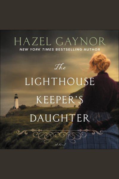 The lighthouse keeper's daughter : a novel [electronic resource] / Hazel Gaynor.