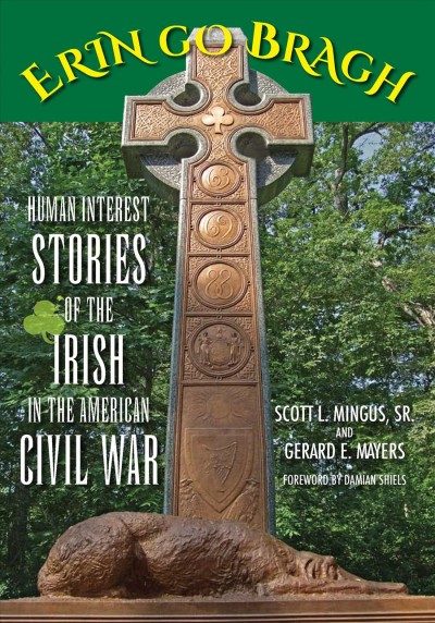 Erin go Bragh [electronic resource] : human interest stories of the Irish in the American Civil War / Scott L. Mingus, Sr. and Gerard E. Mayers ; foreword by Damian Shiels.