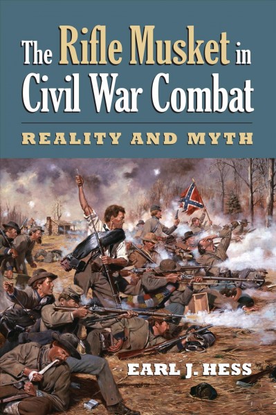 The Rifle Musket in Civil War Combat : Reality and Myth / Earl J. Hess.