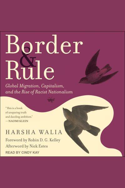 Border and rule : global migration, capitalism, and the rise of racist nationalism / Harsha Walia.