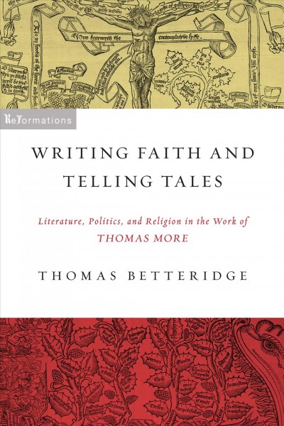 Writing faith and telling tales : literature, politics, and religion in the work of Thomas More / Thomas Betteridge.