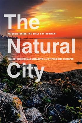 The Natural City : Re-envisioning the Built Environment / ed. by Ingrid Leman Stefanovic, Stephen Bede Scharper.