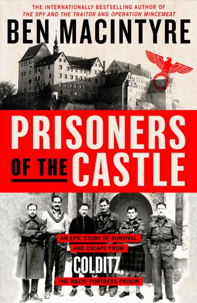 Prisoners of the castle : an epic story of survival and escape from Colditz, the Nazis' fortress prison / Ben Macintyre.